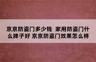 京京防盗门多少钱  家用防盗门什么牌子好 京京防盗门效果怎么样